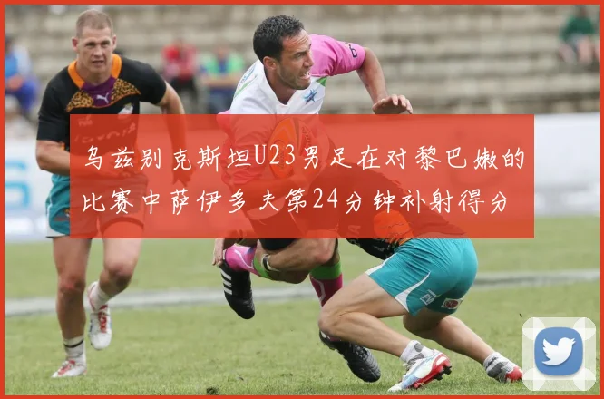 乌兹别克斯坦U23男足在对黎巴嫩的比赛中萨伊多夫第24分钟补射得分领先1-0