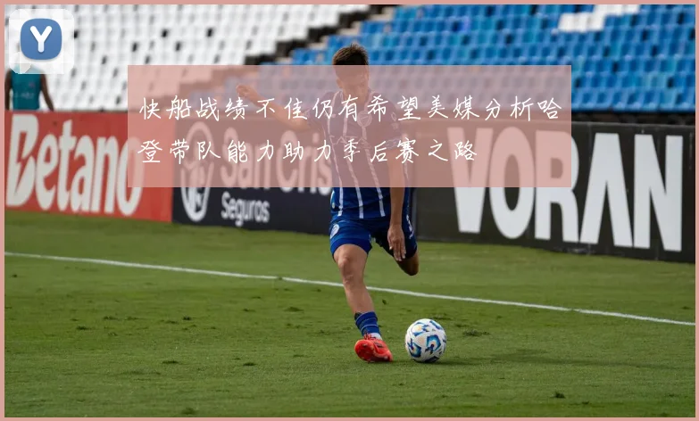 快船战绩不佳仍有希望美媒分析哈登带队能力助力季后赛之路