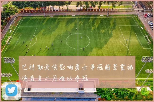巴特勒受伤影响勇士争冠前景霍福德直言二月难以夺冠