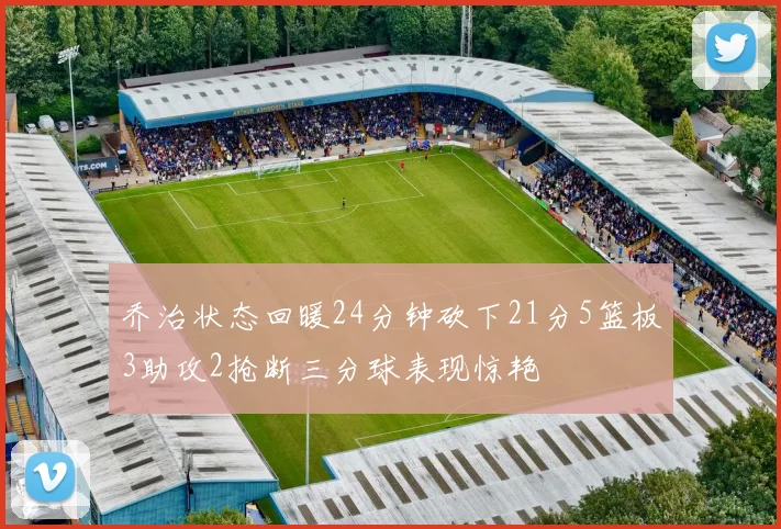 乔治状态回暖24分钟砍下21分5篮板3助攻2抢断三分球表现惊艳